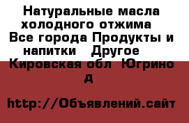 Натуральные масла холодного отжима - Все города Продукты и напитки » Другое   . Кировская обл.,Югрино д.